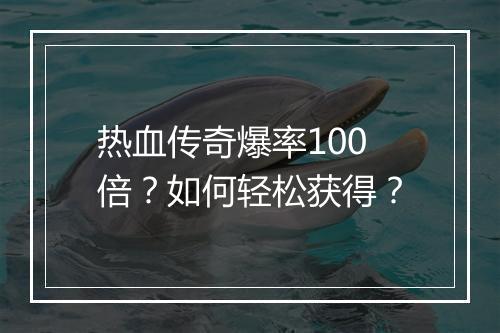 热血传奇爆率100倍？如何轻松获得？