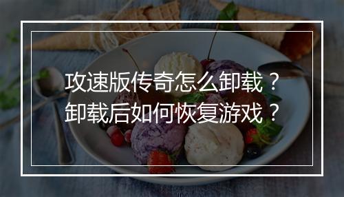 攻速版传奇怎么卸载？卸载后如何恢复游戏？
