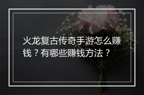 火龙复古传奇手游怎么赚钱？有哪些赚钱方法？