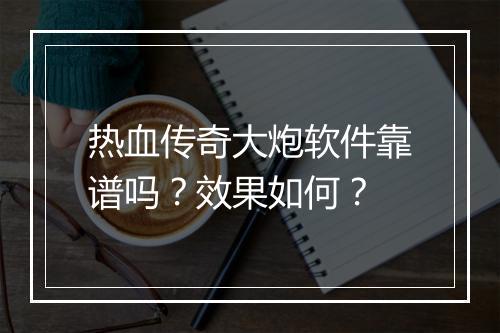 热血传奇大炮软件靠谱吗？效果如何？