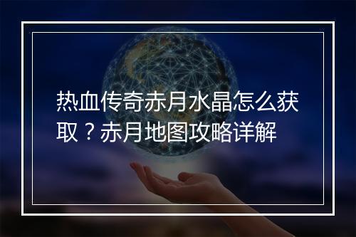 热血传奇赤月水晶怎么获取？赤月地图攻略详解