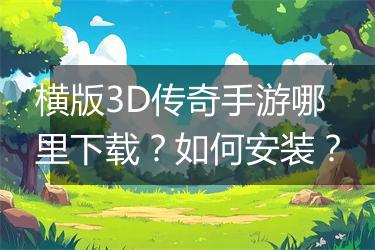 横版3D传奇手游哪里下载？如何安装？