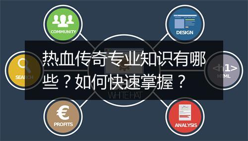 热血传奇专业知识有哪些？如何快速掌握？