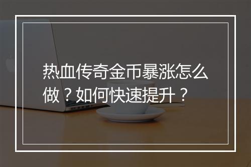 热血传奇金币暴涨怎么做？如何快速提升？