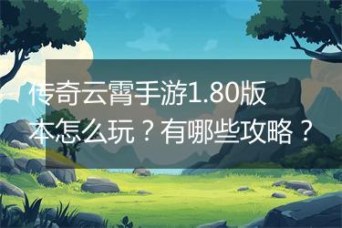传奇云霄手游1.80版本怎么玩？有哪些攻略？