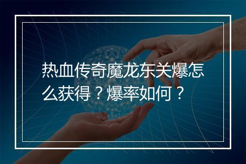 热血传奇魔龙东关爆怎么获得？爆率如何？