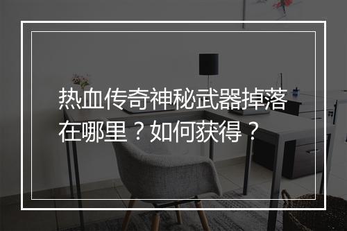 热血传奇神秘武器掉落在哪里？如何获得？