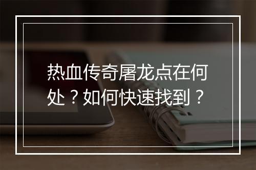 热血传奇屠龙点在何处？如何快速找到？