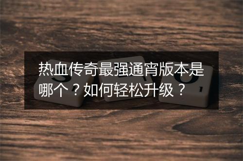 热血传奇最强通宵版本是哪个？如何轻松升级？