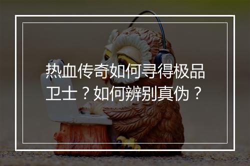热血传奇如何寻得极品卫士？如何辨别真伪？