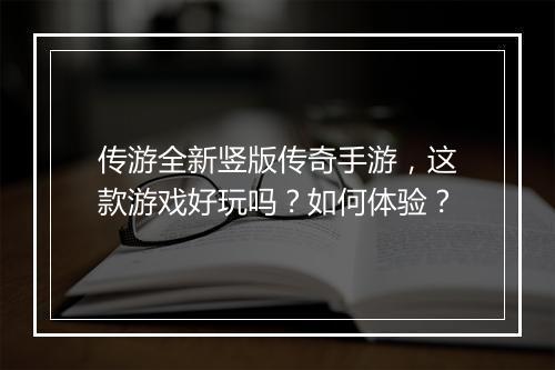 传游全新竖版传奇手游，这款游戏好玩吗？如何体验？