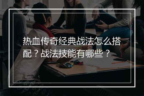 热血传奇经典战法怎么搭配？战法技能有哪些？