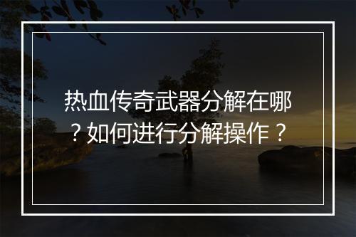 热血传奇武器分解在哪？如何进行分解操作？