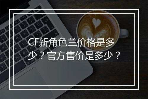 CF新角色兰价格是多少？官方售价是多少？