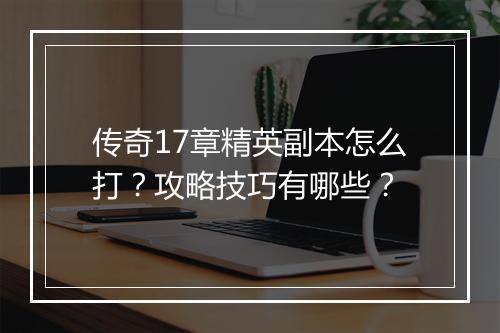 传奇17章精英副本怎么打？攻略技巧有哪些？