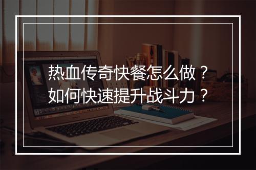 热血传奇快餐怎么做？如何快速提升战斗力？