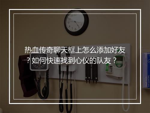 热血传奇聊天框上怎么添加好友？如何快速找到心仪的队友？