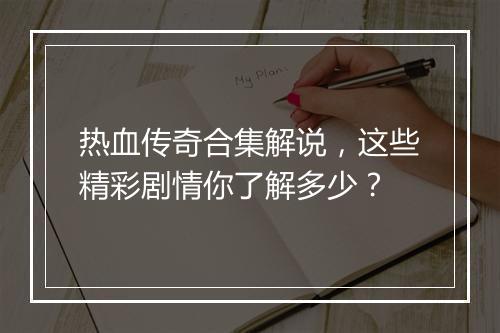 热血传奇合集解说，这些精彩剧情你了解多少？