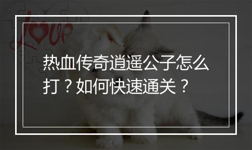热血传奇逍遥公子怎么打？如何快速通关？