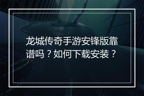龙城传奇手游安锋版靠谱吗？如何下载安装？