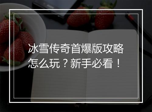 冰雪传奇首爆版攻略怎么玩？新手必看！