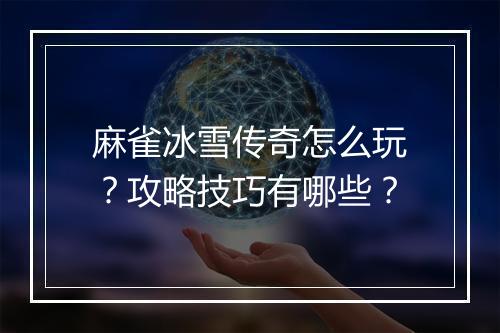 麻雀冰雪传奇怎么玩？攻略技巧有哪些？