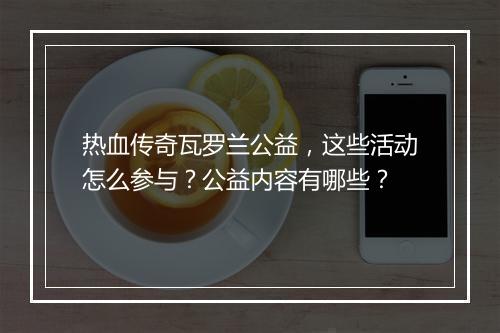 热血传奇瓦罗兰公益，这些活动怎么参与？公益内容有哪些？