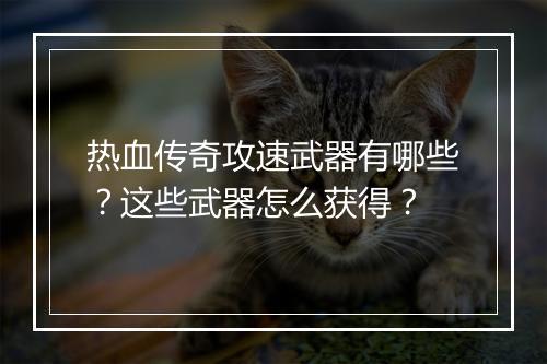热血传奇攻速武器有哪些？这些武器怎么获得？