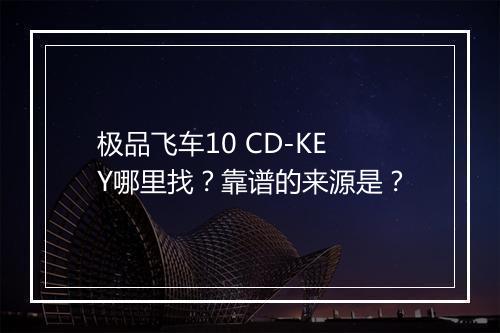 极品飞车10 CD-KEY哪里找？靠谱的来源是？