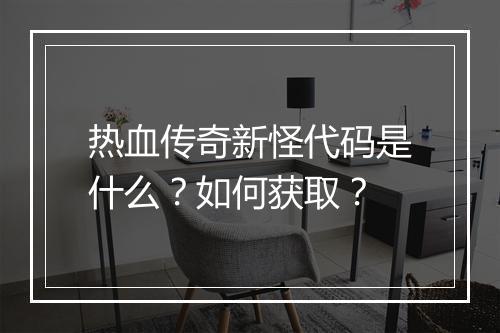 热血传奇新怪代码是什么？如何获取？