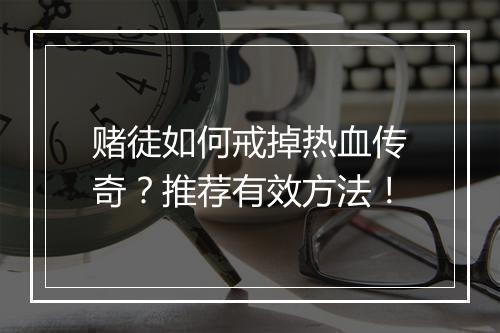 赌徒如何戒掉热血传奇？推荐有效方法！