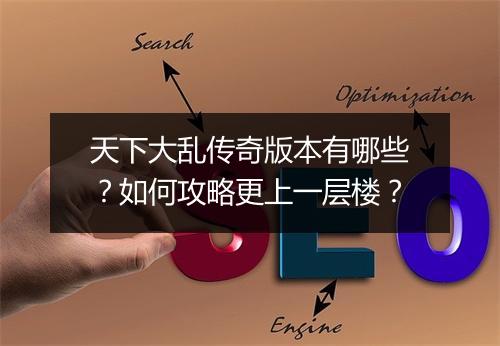 天下大乱传奇版本有哪些？如何攻略更上一层楼？