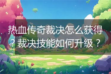 热血传奇裁决怎么获得？裁决技能如何升级？