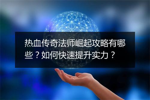 热血传奇法师崛起攻略有哪些？如何快速提升实力？