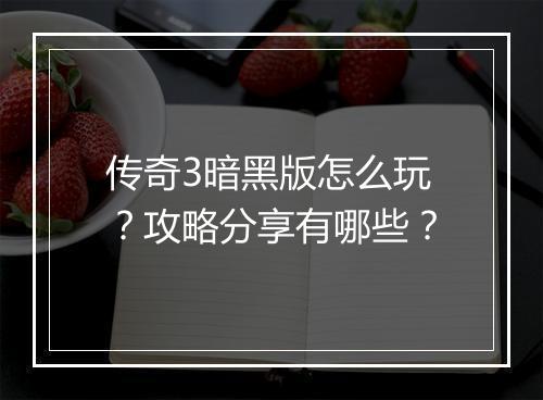 传奇3暗黑版怎么玩？攻略分享有哪些？