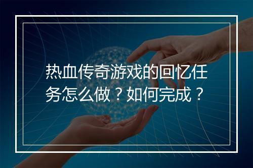 热血传奇游戏的回忆任务怎么做？如何完成？