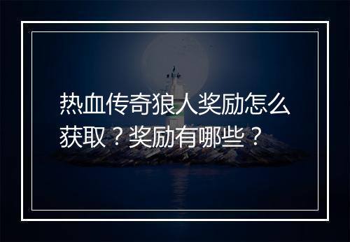 热血传奇狼人奖励怎么获取？奖励有哪些？