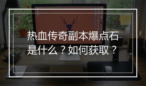 热血传奇副本爆点石是什么？如何获取？