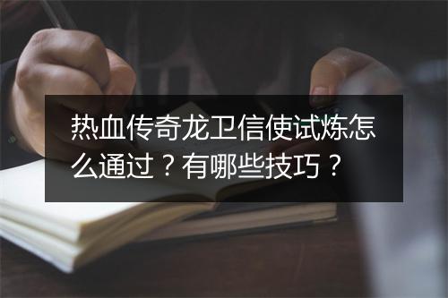热血传奇龙卫信使试炼怎么通过？有哪些技巧？