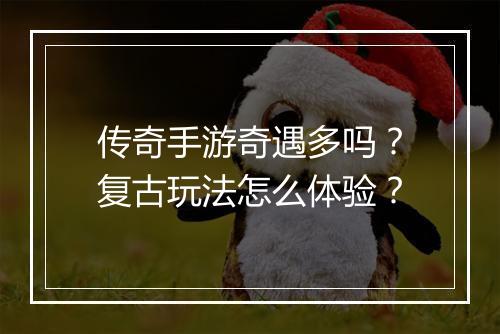 传奇手游奇遇多吗？复古玩法怎么体验？