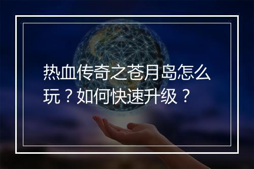 热血传奇之苍月岛怎么玩？如何快速升级？