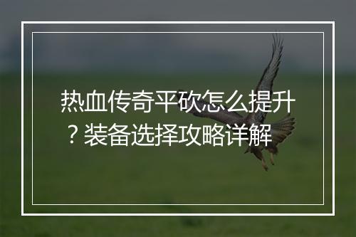 热血传奇平砍怎么提升？装备选择攻略详解