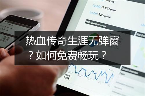 热血传奇生涯无弹窗？如何免费畅玩？