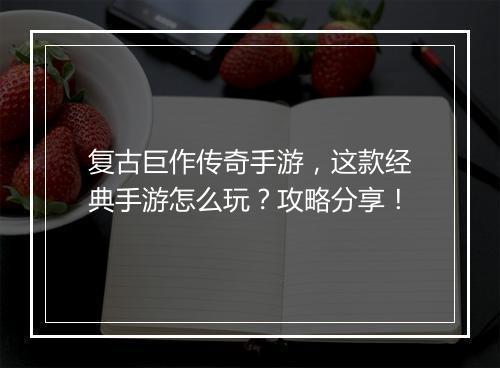 复古巨作传奇手游，这款经典手游怎么玩？攻略分享！
