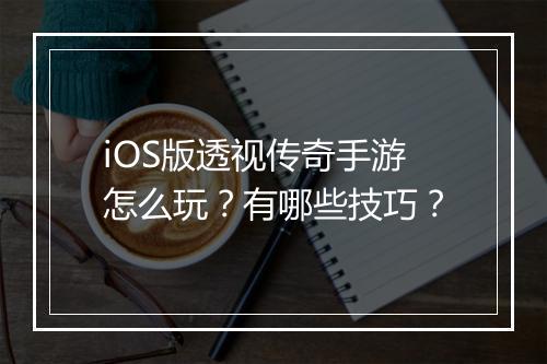 iOS版透视传奇手游怎么玩？有哪些技巧？