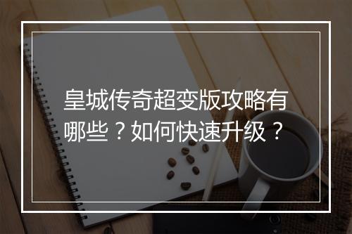 皇城传奇超变版攻略有哪些？如何快速升级？