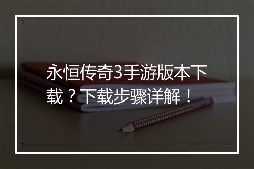 永恒传奇3手游版本下载？下载步骤详解！