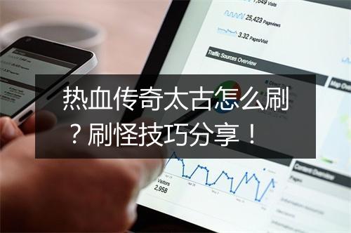 热血传奇太古怎么刷？刷怪技巧分享！