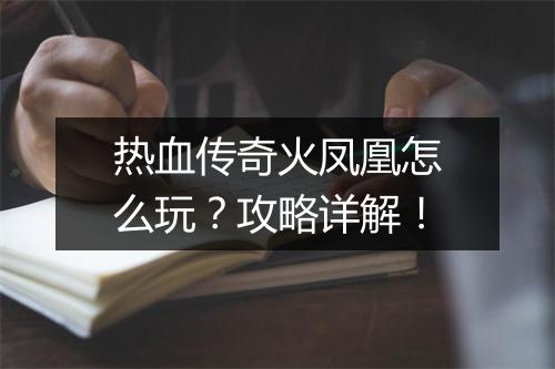 热血传奇火凤凰怎么玩？攻略详解！