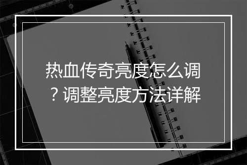 热血传奇亮度怎么调？调整亮度方法详解